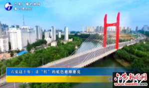 六安这十年：让“红”的底色愈擦愈亮